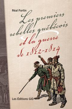 Page couverture du livre Les premiers rebelles québécois et la guerre de 1812-1814